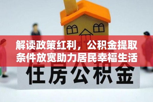 望江解读政策红利，公积金提取条件放宽助力居民幸福生活