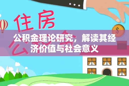 望江公积金理论研究，解读其经济价值与社会意义