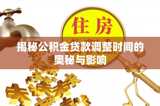 望江揭秘公积金贷款调整时间的奥秘与影响