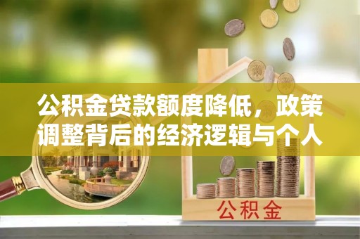 望江公积金贷款额度降低，政策调整背后的经济逻辑与个人应对策略