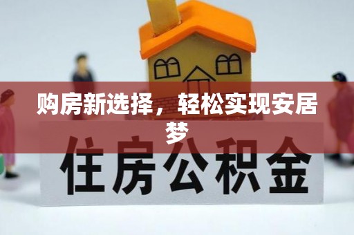 望江购房新选择，轻松实现安居梦