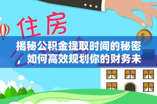 望江揭秘公积金提取时间的秘密，如何高效规划你的财务未来