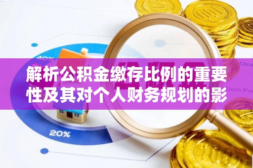 望江解析公积金缴存比例的重要性及其对个人财务规划的影响
