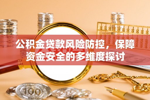 望江公积金贷款风险防控，保障资金安全的多维度探讨