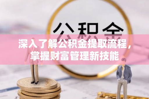 望江深入了解公积金提取流程，掌握财富管理新技能