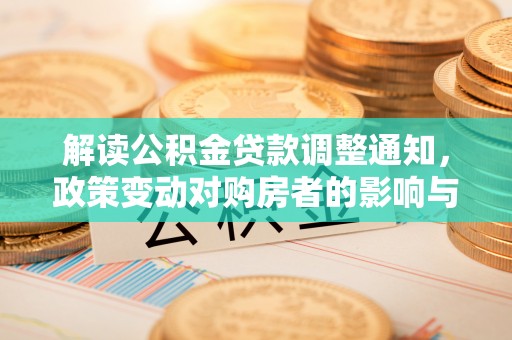 望江解读公积金贷款调整通知，政策变动对购房者的影响与应对策略