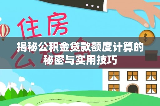 望江揭秘公积金贷款额度计算的秘密与实用技巧