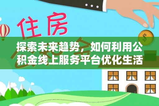 望江探索未来趋势，如何利用公积金线上服务平台优化生活