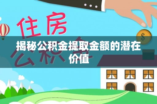 望江揭秘公积金提取金额的潜在价值