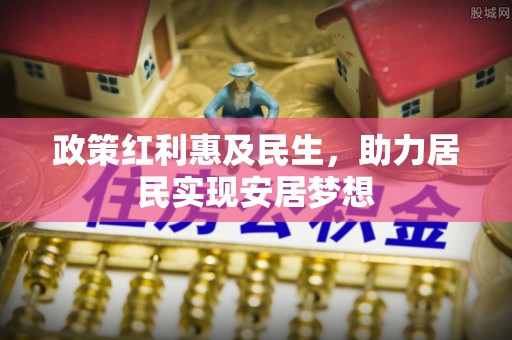 望江政策红利惠及民生，助力居民实现安居梦想