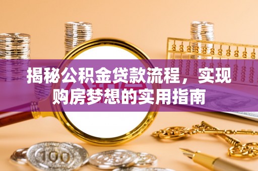 望江揭秘公积金贷款流程，实现购房梦想的实用指南