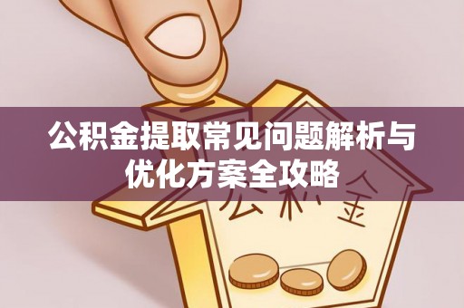 望江公积金提取常见问题解析与优化方案全攻略