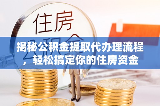 望江揭秘公积金提取代办理流程，轻松搞定你的住房资金