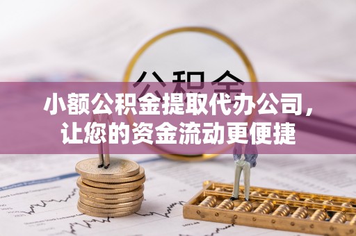 望江小额公积金提取代办公司，让您的资金流动更便捷