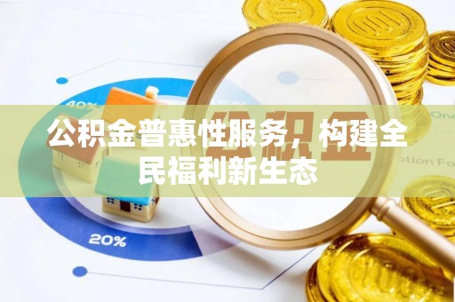 望江公积金普惠性服务，构建全民福利新生态