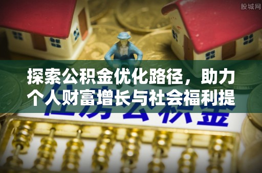 望江探索公积金优化路径，助力个人财富增长与社会福利提升
