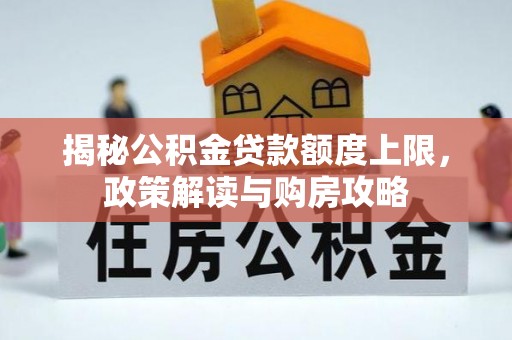 望江揭秘公积金贷款额度上限，政策解读与购房攻略