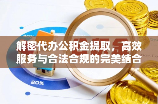 望江解密代办公积金提取，高效服务与合法合规的完美结合