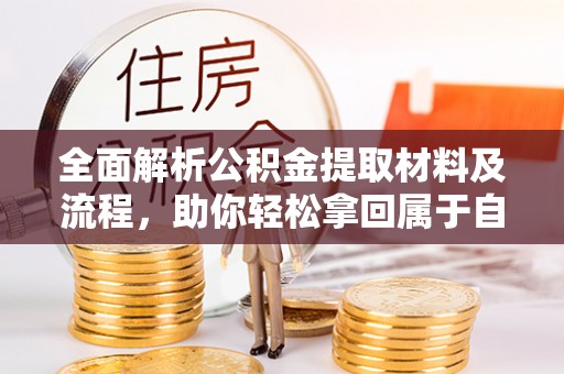望江全面解析公积金提取材料及流程，助你轻松拿回属于自己的钱