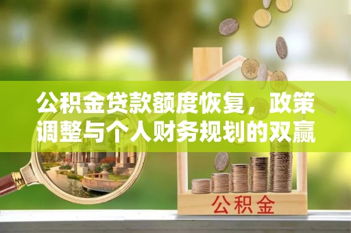 望江公积金贷款额度恢复，政策调整与个人财务规划的双赢之道