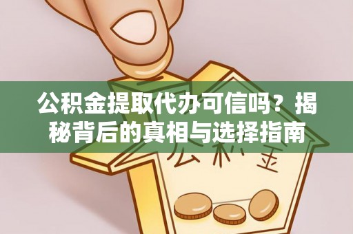 望江公积金提取代办可信吗？揭秘背后的真相与选择指南