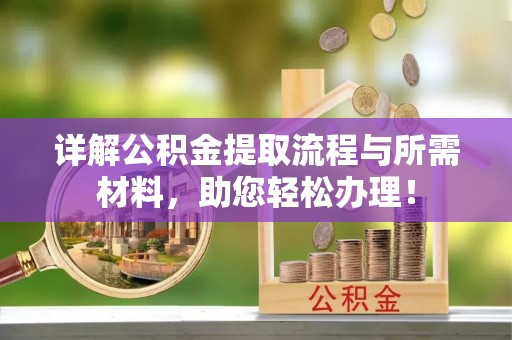 望江详解公积金提取流程与所需材料，助您轻松办理！