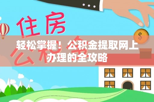 望江轻松掌握！公积金提取网上办理的全攻略