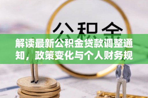 望江解读最新公积金贷款调整通知，政策变化与个人财务规划