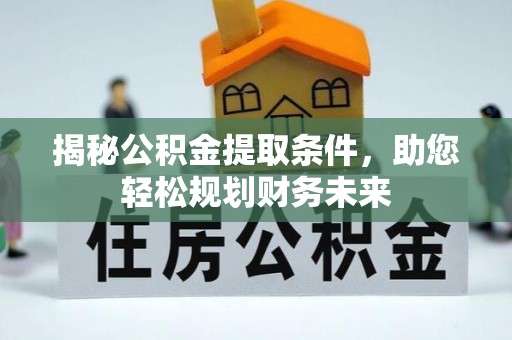望江揭秘公积金提取条件，助您轻松规划财务未来