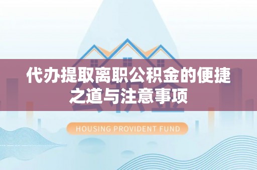 望江代办提取离职公积金的便捷之道与注意事项