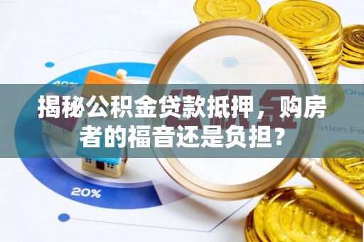 望江揭秘公积金贷款抵押，购房者的福音还是负担？