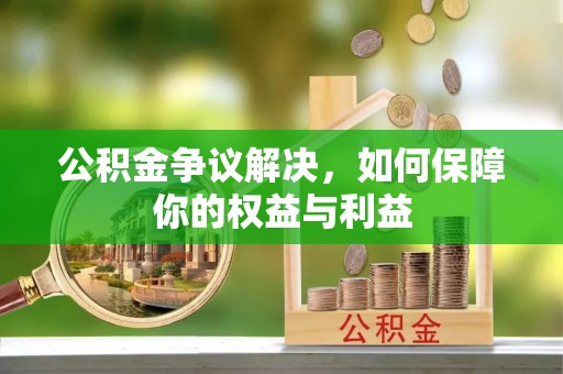 望江公积金争议解决，如何保障你的权益与利益