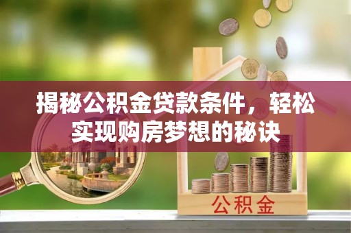 望江揭秘公积金贷款条件，轻松实现购房梦想的秘诀