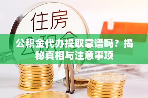 望江公积金代办提取靠谱吗？揭秘真相与注意事项
