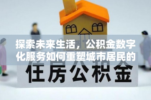 望江探索未来生活，公积金数字化服务如何重塑城市居民的财务管理