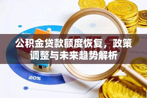 望江公积金贷款额度恢复，政策调整与未来趋势解析