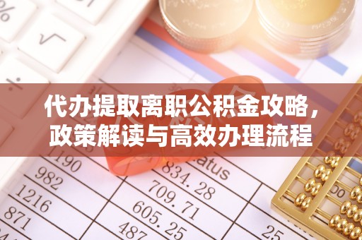 望江代办提取离职公积金攻略，政策解读与高效办理流程