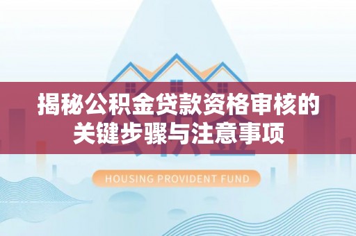 望江揭秘公积金贷款资格审核的关键步骤与注意事项