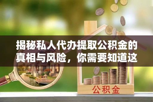 望江揭秘私人代办提取公积金的真相与风险，你需要知道这些！