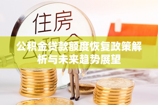 望江公积金贷款额度恢复政策解析与未来趋势展望