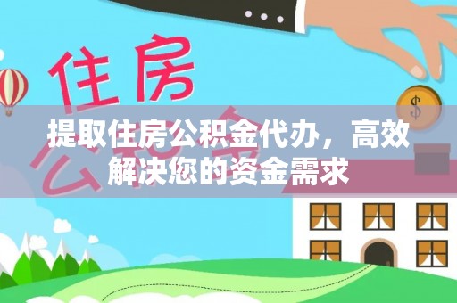 望江提取住房公积金代办，高效解决您的资金需求