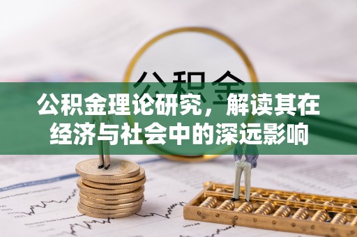 望江公积金理论研究，解读其在经济与社会中的深远影响