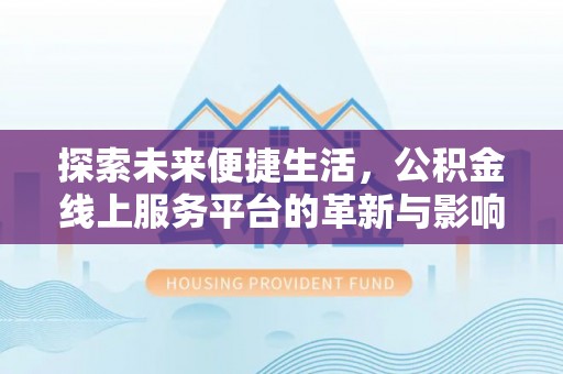 望江探索未来便捷生活，公积金线上服务平台的革新与影响