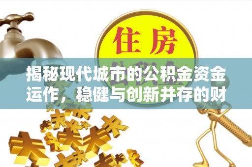 望江揭秘现代城市的公积金资金运作，稳健与创新并存的财富管理之道