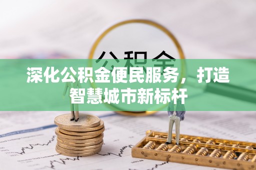望江深化公积金便民服务，打造智慧城市新标杆
