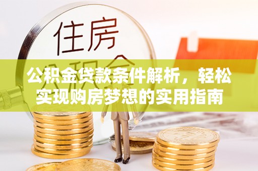 望江公积金贷款条件解析，轻松实现购房梦想的实用指南