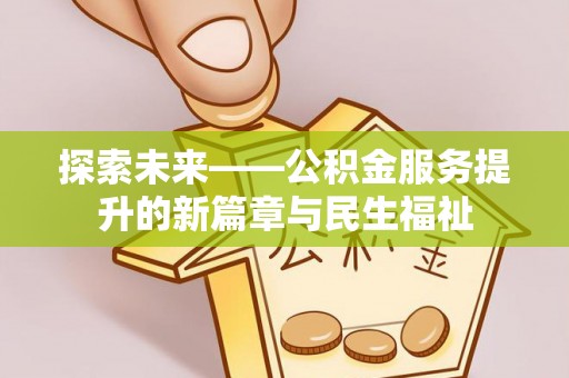 望江探索未来——公积金服务提升的新篇章与民生福祉