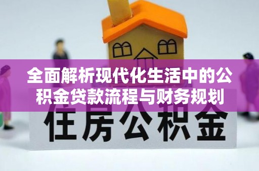 望江全面解析现代化生活中的公积金贷款流程与财务规划