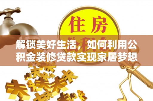 望江解锁美好生活，如何利用公积金装修贷款实现家居梦想