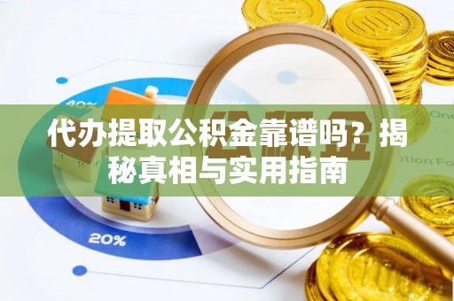 望江代办提取公积金靠谱吗？揭秘真相与实用指南